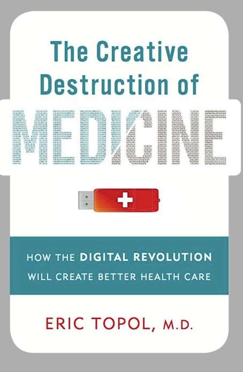 Book cover of The Creative Destruction of Medicine: How the Digital Revolution Will Create Better Health Care