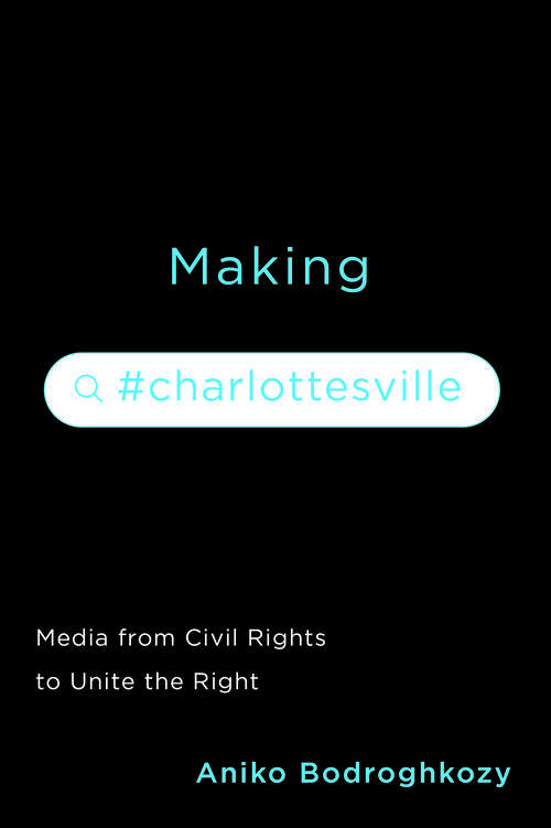 Book cover of Making #Charlottesville: Media from Civil Rights to Unite the Right