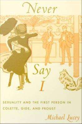 Never Say I: Sexuality and the First Person in Colette, Gide, and Proust