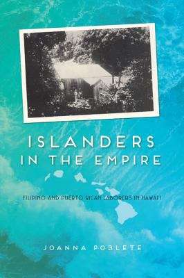 Islanders in the Empire: Filipino and Puerto Rican Laborers in Hawai'i
