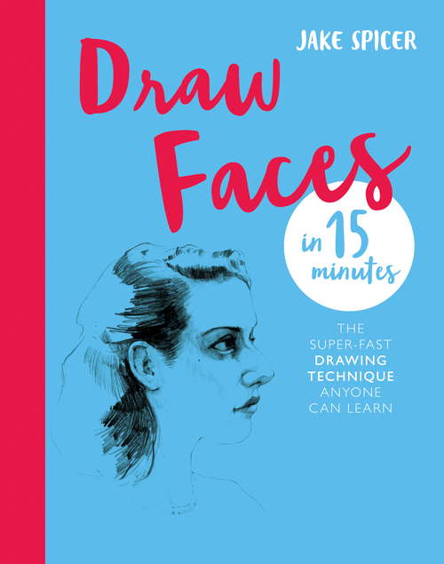 Draw Faces in 15 Minutes: Amaze your friends with your portrait skills (Draw in 15 Minutes #1)