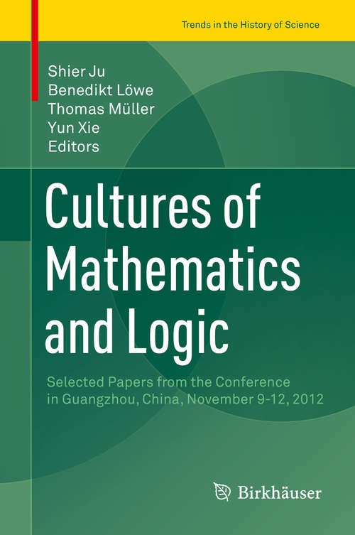 Cultures of Mathematics and Logic: Selected Papers from the Conference in Guangzhou, China, November 9-12, 2012 (Trends in the History of Science)