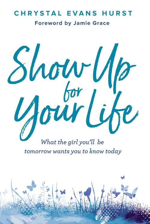 Show Up for Your Life: What the girl you’ll be tomorrow wants you to know today