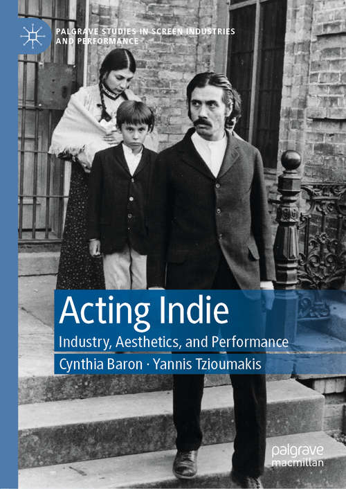 Acting Indie: Industry, Aesthetics, and Performance (Palgrave Studies in Screen Industries and Performance)
