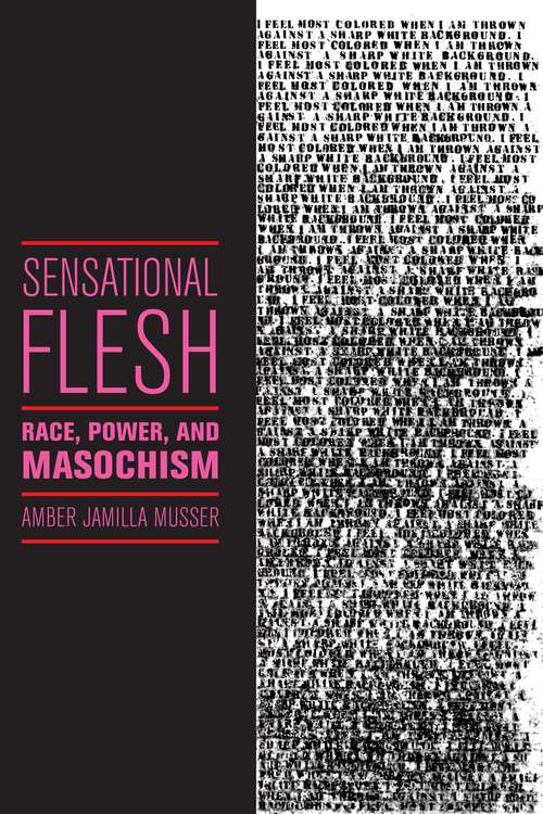 Sensational Flesh: Race, Power, and Masochism (Sexual Cultures #43)