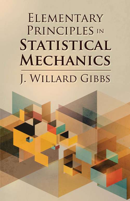 Book cover of Elementary Principles in Statistical Mechanics: Developed With Especial Reference To The Rational Foundation Of Thermodynamics (Dover Books on Physics)
