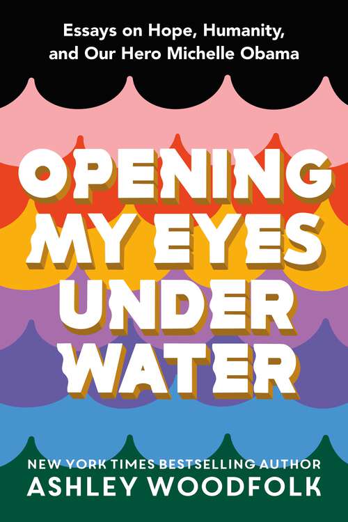 Opening My Eyes Underwater: Essays on Hope, Humanity, and Our Hero Michelle Obama