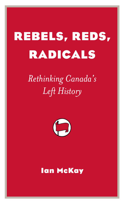 Rebels, Reds, Radicals: Rethinking Canada’s Left History (Provocations Ser.)
