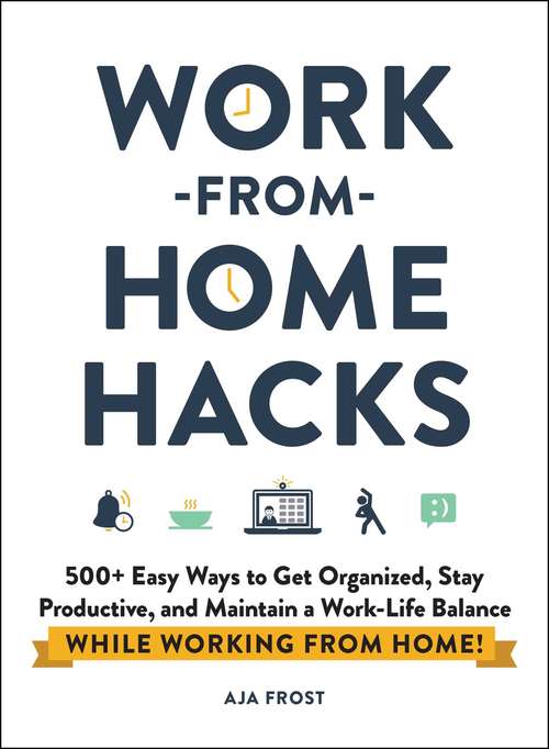Book cover of Work-from-Home Hacks: 500+ Easy Ways to Get Organized, Stay Productive, and Maintain a Work-Life Balance While Working from Home! (Hacks)