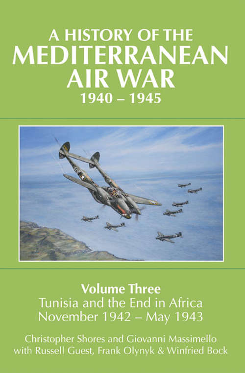A History of the Mediterranean Air War, 1940–1945: Tunisia and the End in Africa, November 1942–1943 (A\history Of The Mediterranean Air War, 1940-1945 Ser. #2)