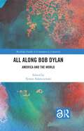 All Along Bob Dylan: America and the World (Routledge Studies in Contemporary Literature)