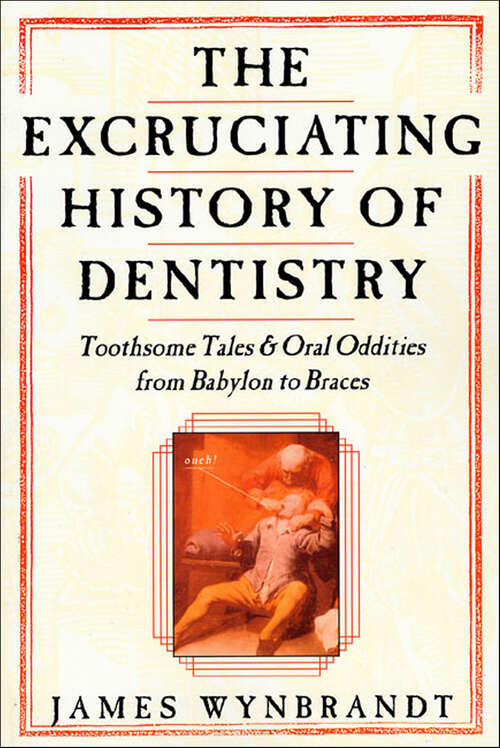 Book cover of The Excruciating History of Dentistry: Toothsome Tales & Oral Oddities from Babylon to Braces