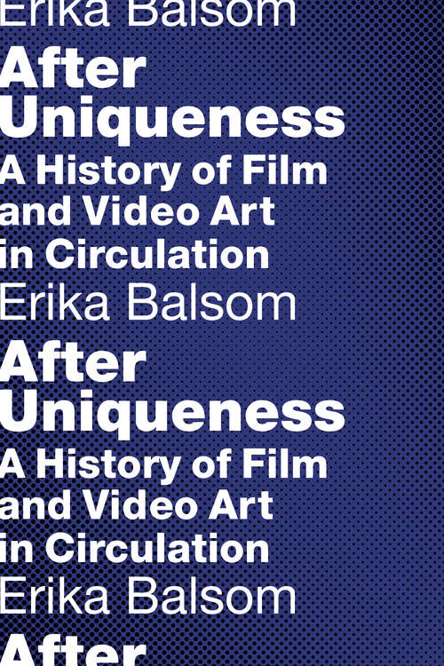 After Uniqueness: A History of Film and Video Art in Circulation (Film and Culture Series)