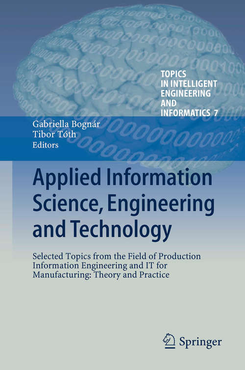 Book cover of Applied Information Science, Engineering and Technology: Selected Topics from the Field of Production Information Engineering and IT for Manufacturing: Theory and Practice (Topics in Intelligent Engineering and Informatics #7)