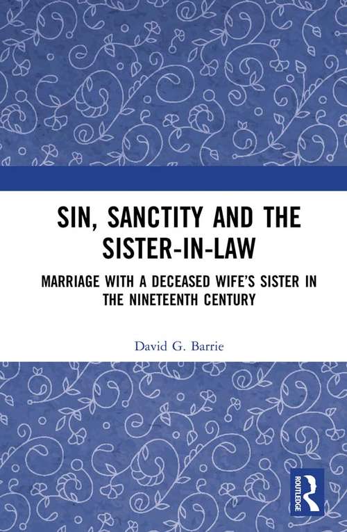 Sin, Sanctity and the Sister-in-Law: Marriage with a Deceased Wife’s Sister in the Nineteenth Century