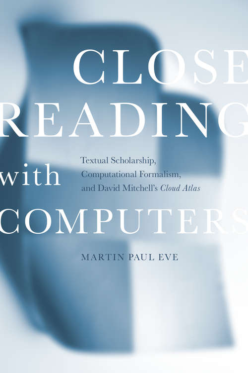 Close Reading with Computers: Textual Scholarship, Computational Formalism, and David Mitchell's <i>Cloud Atlas</i>