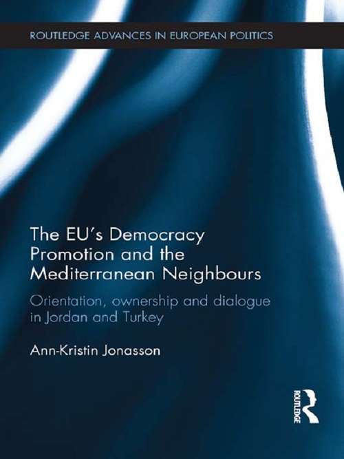 The EU's Democracy Promotion and the Mediterranean Neighbours: Orientation, Ownership and Dialogue in Jordan and Turkey (Routledge Advances in European Politics)