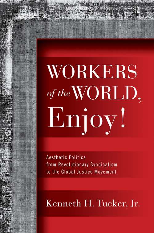 Book cover of Workers of the World, Enjoy!: Aesthetic Politics from Revolutionary Syndicalism to the Global Justice Movement
