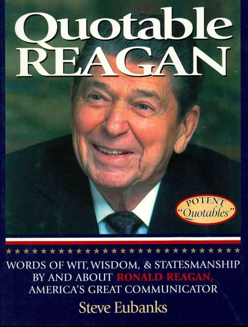 Book cover of Quotable Reagan: Words of Wit, Wisdom, Statesmanship By and About Ronald Reagan, America's Great Communicator
