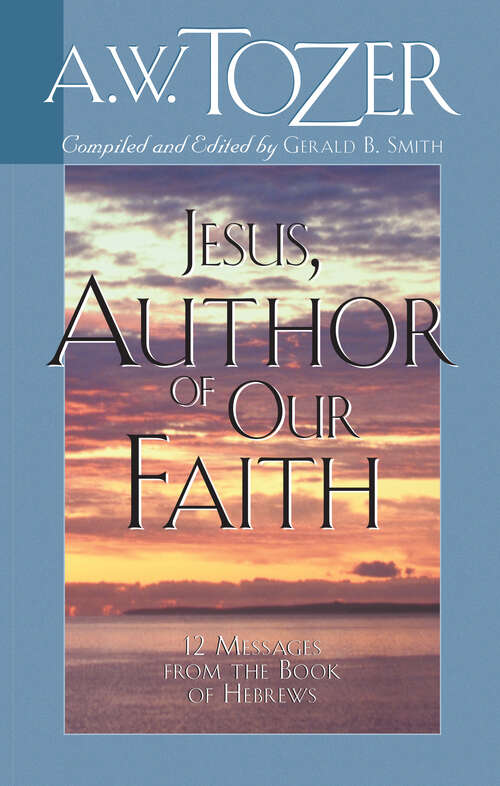 Book cover of Jesus, Author of Our Faith: 12 Messages from the Book of Hebrews (New Edition)