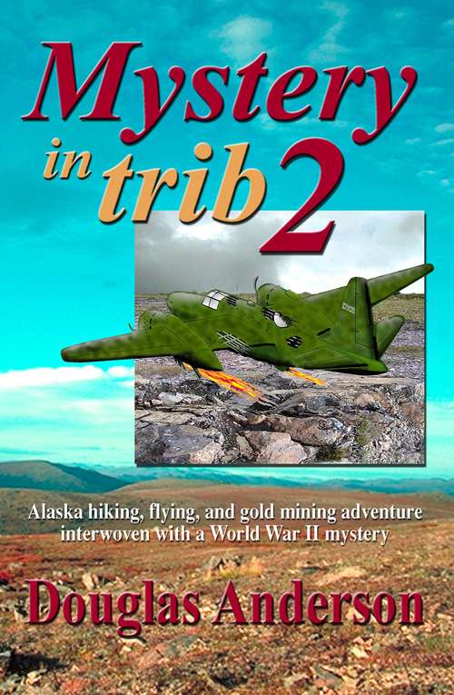 Book cover of Mystery in Trib 2: Alaska hiking, flying, and gold mining adventure interwoven with a World War II mystery