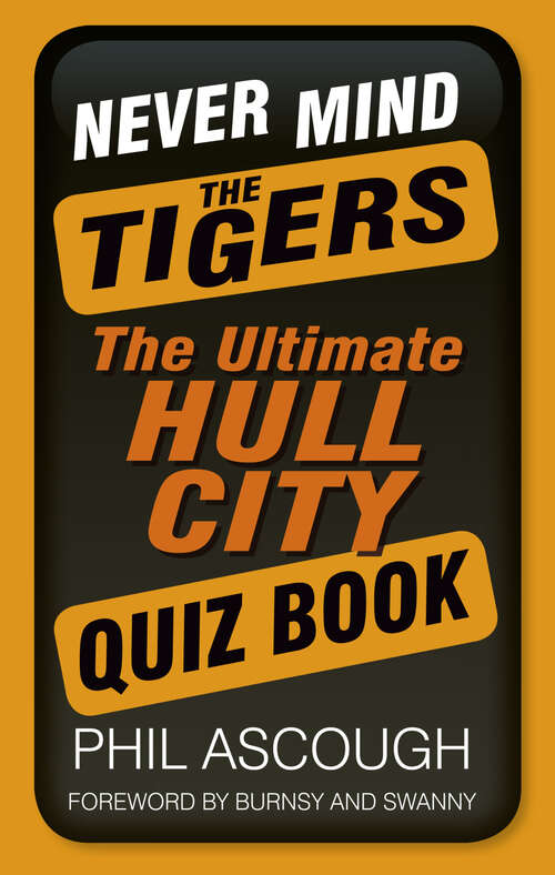 Book cover of Never Mind the Tigers: The Ultimate Hull City Quiz Book