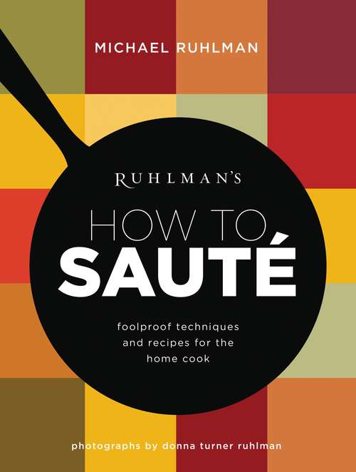Ruhlman's How to Saute: Foolproof Techniques and Recipes for the Home Cook (Ruhlman's How to... #3)