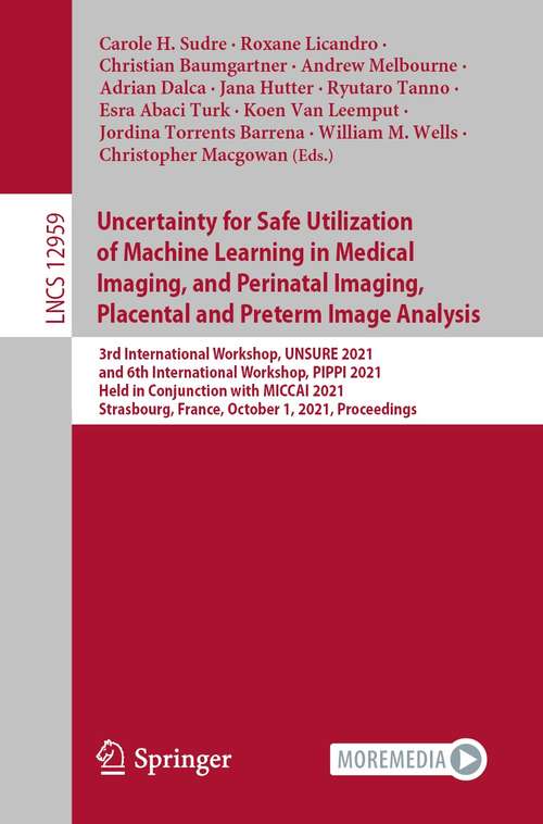 Uncertainty for Safe Utilization of Machine Learning in Medical Imaging, and Perinatal Imaging, Placental and Preterm Image Analysis: 3rd International Workshop, UNSURE 2021, and 6th International Workshop, PIPPI 2021, Held in Conjunction with MICCAI 2021, Strasbourg, France, October 1, 2021, Proceedings (Lecture Notes in Computer Science #12959)