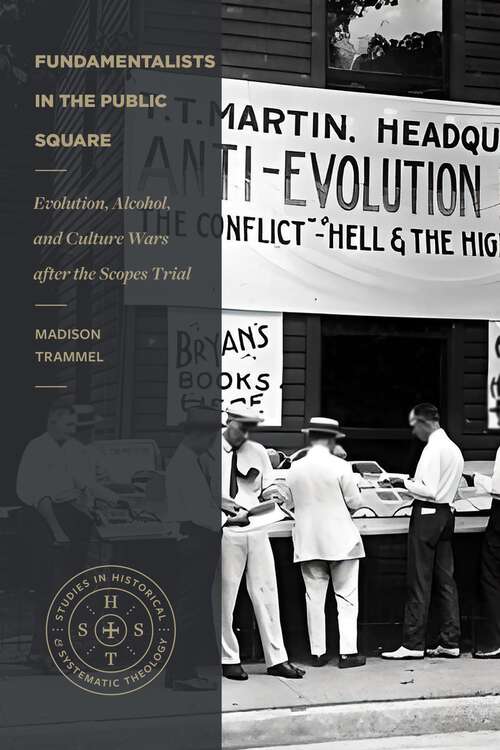 Book cover of Fundamentalists in the Public Square: Evolution, Alcohol, and Culture Wars after the Scopes Trial (Studies in Historical and Systematic Theology)