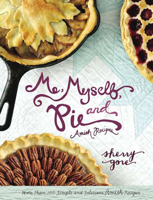 Me, Myself and Pie: More Than 100 Simple and Delicious Amish Recipes (The Pinecraft Collection)