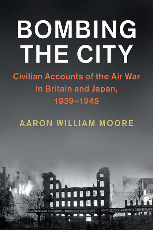 Bombing the City: Civilian Accounts of the Air War in Britain and Japan, 1939–1945 (Studies in the Social and Cultural History of Modern Warfare)
