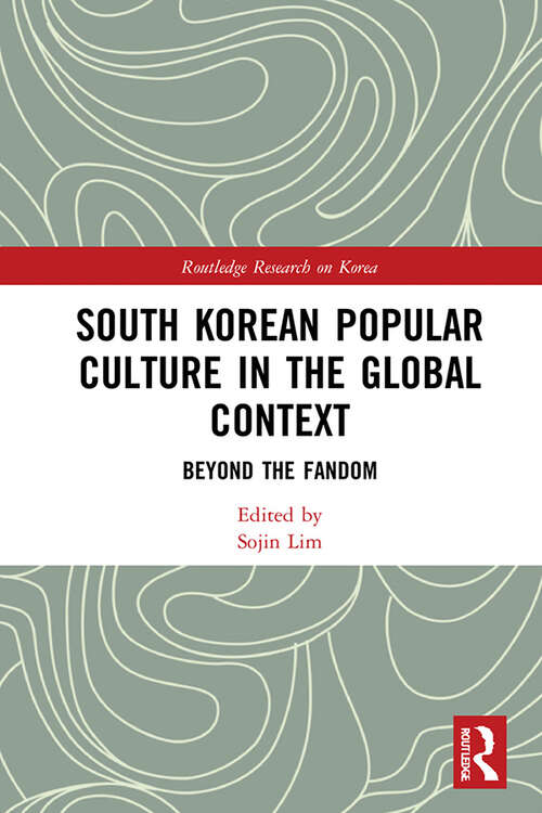 South Korean Popular Culture in the Global Context: Beyond the Fandom (Routledge Research on Korea)