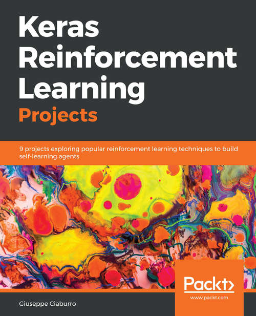 Book cover of Keras Reinforcement Learning Projects: 9 projects exploring popular reinforcement learning techniques to build self-learning agents