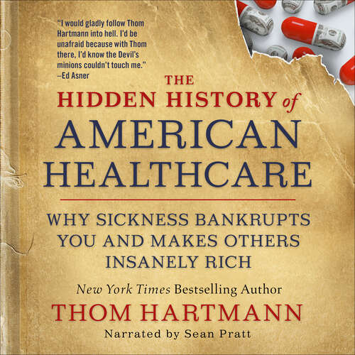 Book cover of The Hidden History of American Healthcare: Why Sickness Bankrupts You and Makes Others Insanely Rich (The\thom Hartmann Hidden History Ser. #6)