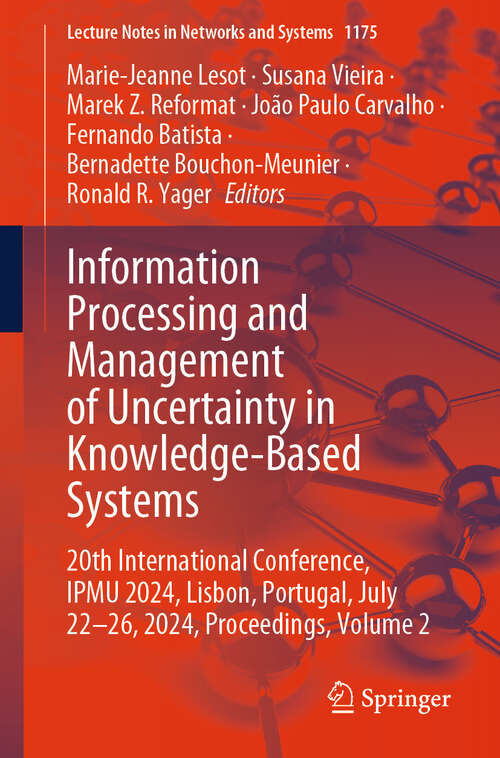 Book cover of Information Processing and Management of Uncertainty in Knowledge-Based Systems: 20th International Conference, IPMU 2024, Lisbon, Portugal, July 22-26, 2024, Proceedings, Volume 2 (Lecture Notes in Networks and Systems #1175)