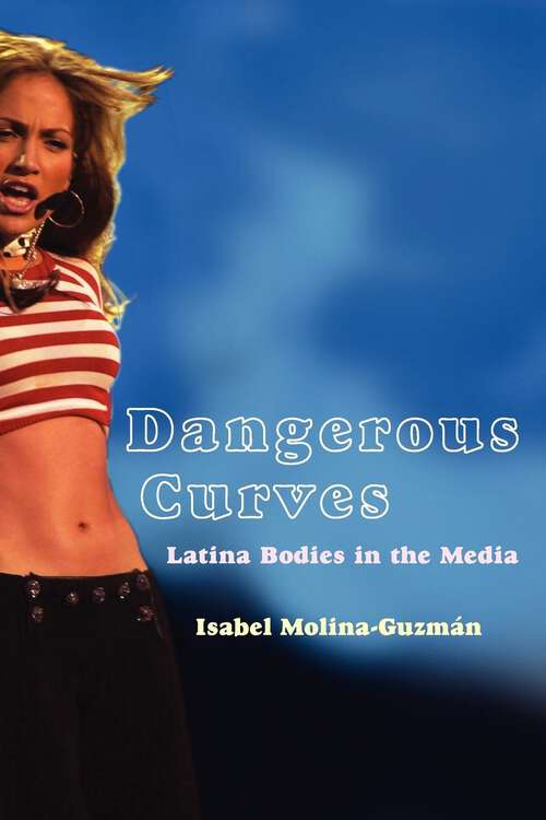 Book cover of Dangerous Curves: Latina Bodies in the Media (Critical Cultural Communication #5)