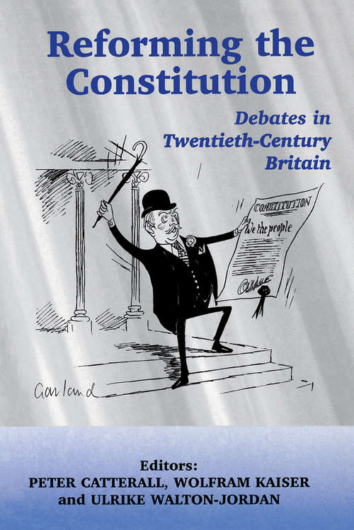 Reforming the Constitution: Debates in Twentieth-Century Britain (British Politics and Society #No. 3)