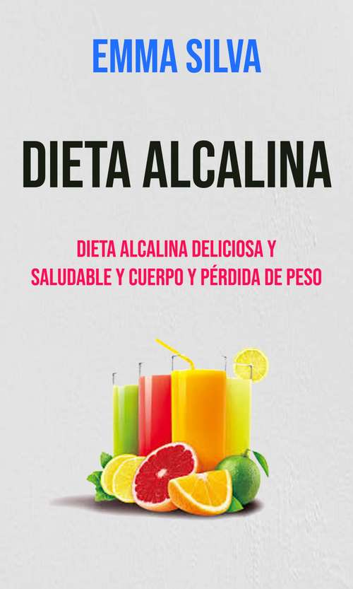 Book cover of Dieta Alcalina: Dieta alcalina deliciosa y saludable y cuerpo y perder peso (30 recetas geniales)