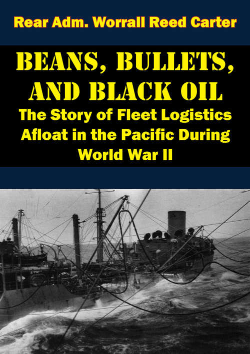 Beans, Bullets, and Black Oil - The Story of Fleet Logistics Afloat in the Pacific During World War II