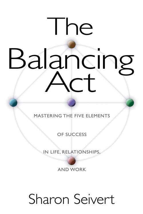Book cover of The Balancing Act: Mastering the Five Elements of Success in Life, Relationships, and Work