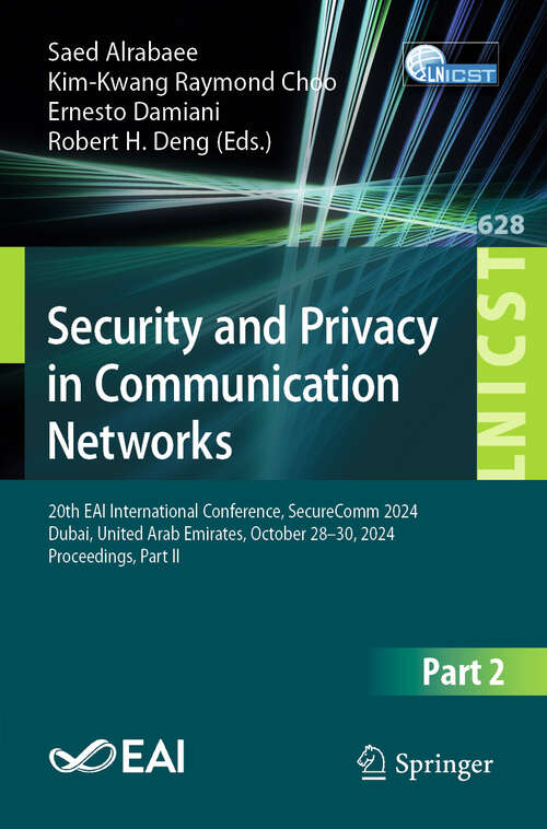 Book cover of Security and Privacy in Communication Networks: 20th EAI International Conference, SecureComm 2024, Dubai, United Arab Emirates, October 28–30, 2024, Proceedings, Part II (Lecture Notes of the Institute for Computer Sciences, Social Informatics and Telecommunications Engineering #628)