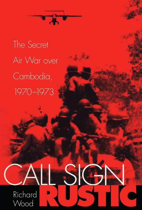 Call Sign Rustic: The Secret Air War over Cambodia, 1970-1973