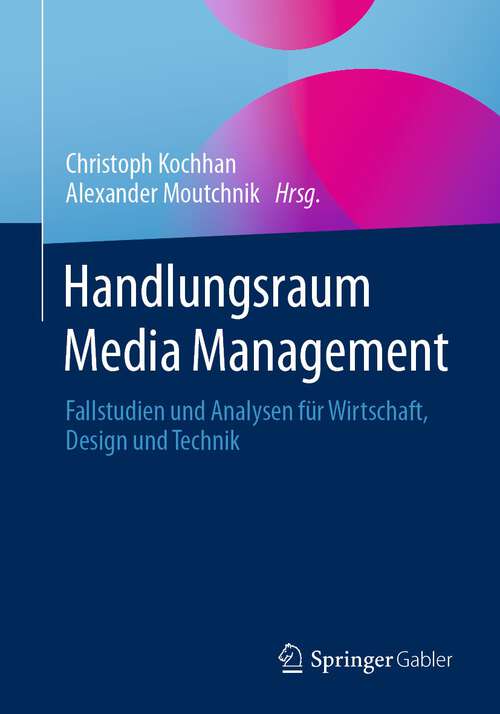 Book cover of Handlungsraum Media Management: Fallstudien und Analysen für Wirtschaft, Design und Technik (1. Aufl. 2023)
