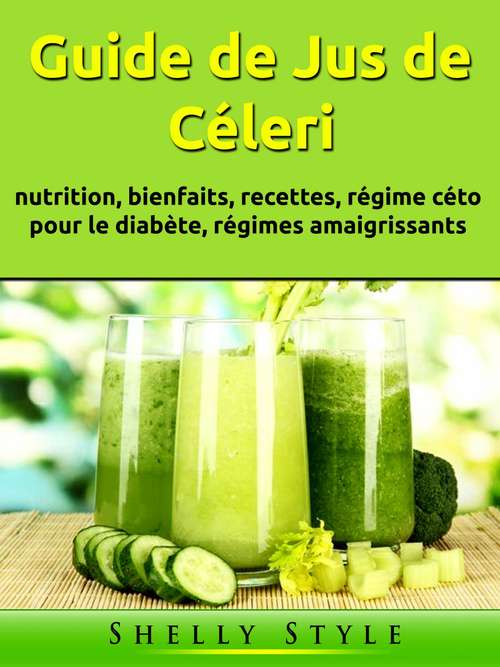 Book cover of Guide de Jus de Céleri: nutrition, bienfaits, recettes, régime céto pour le diabète, régimes amaigrissants