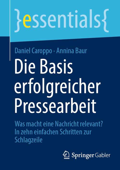 Book cover of Die Basis erfolgreicher Pressearbeit: Was macht eine Nachricht relevant? In zehn einfachen Schritten zur Schlagzeile (1. Aufl. 2023) (essentials)