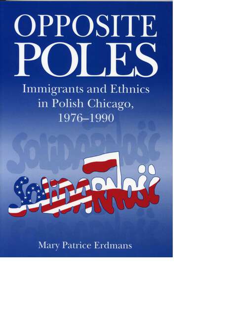 Book cover of Opposite Poles: Immigrants and Ethnics in Polish Chicago, 1976–1990 (G - Reference, Information and Interdisciplinary Subjects)