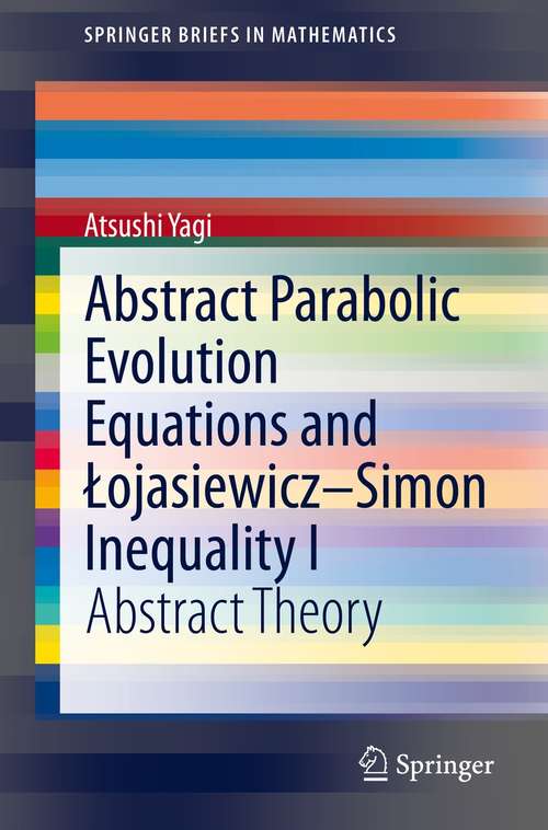 Book cover of Abstract Parabolic Evolution Equations and Łojasiewicz–Simon Inequality I: Abstract Theory (1st ed. 2021) (SpringerBriefs in Mathematics)