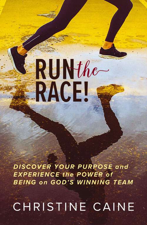 Run the Race!: Discover Your Purpose and Experience the Power of Being on God’s Winning Team