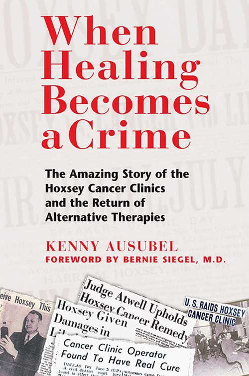 Book cover of When Healing Becomes a Crime: The Amazing Story of the Hoxsey Cancer Clinics and the Return of Alternative Therapies