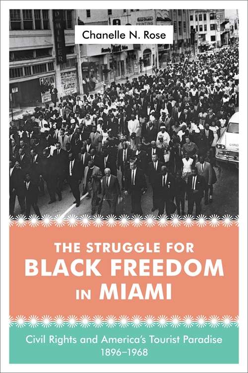The Struggle for Black Freedom in Miami: Civil Rights and America's Tourist Paradise, 1896-1968 (Making the Modern South)